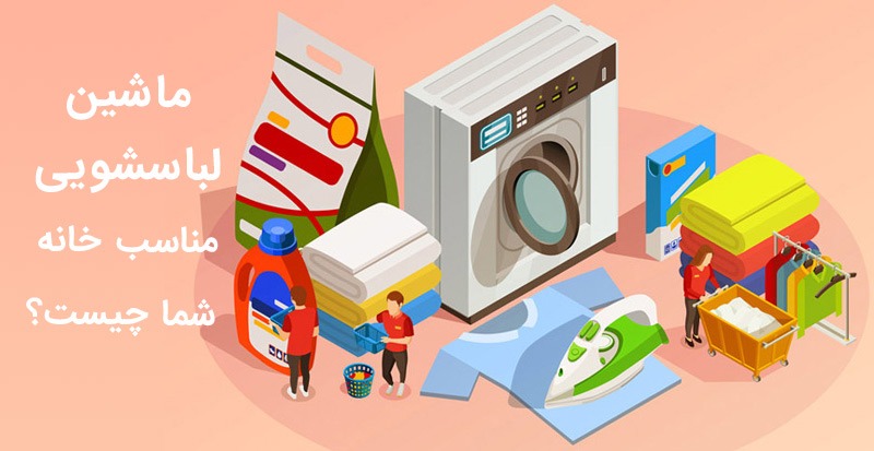 ماشین لباسشویی مناسب خانه شما چیست؟